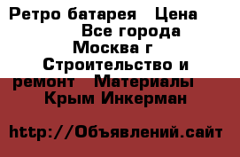 Ретро батарея › Цена ­ 1 500 - Все города, Москва г. Строительство и ремонт » Материалы   . Крым,Инкерман